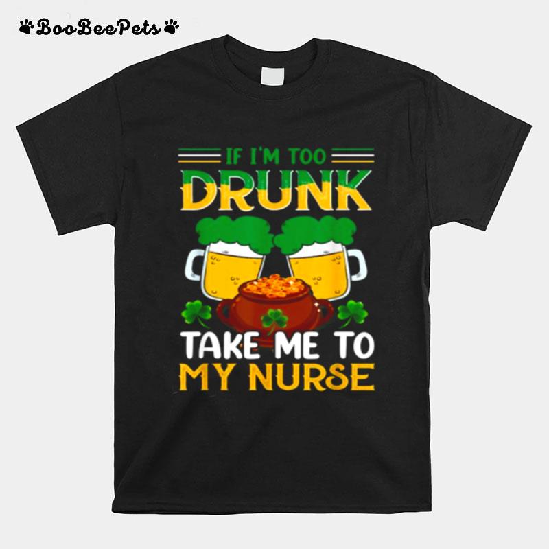 If Im Too Drunk Take Me To My Nurse Funny Irish T-Shirt