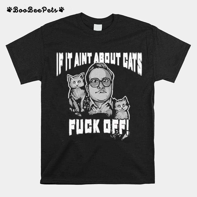 If It Aint About Cats Fuck Off T-Shirt