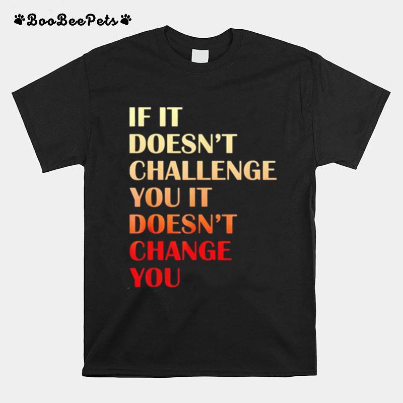 If It Doesnt Challenge You It Doesnt Change You T-Shirt