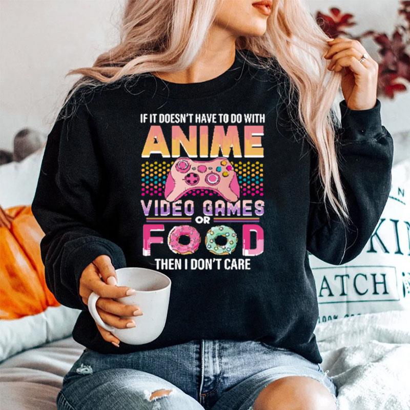 If It Doesnt Have To Do With Anime Video Games Or Food Then I Dont Care Sweater