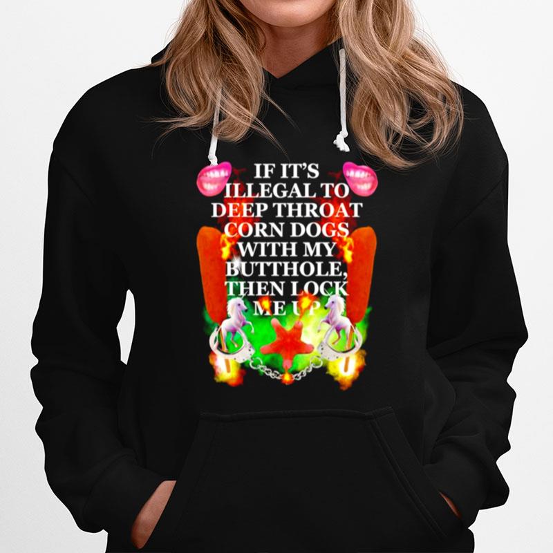 If Its Illegal To Deep Throat Corn Dogs With My Buthole Then Lock Me Up Hoodie