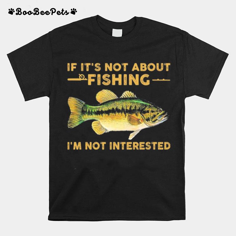 If Its Not About Fishing Im Not Interested T-Shirt