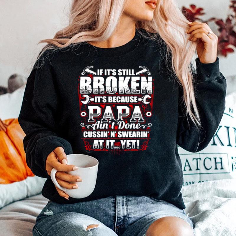If Its Still Broken Its Because Papa Aint Done Cussinn Swearin At It Yet Sweater