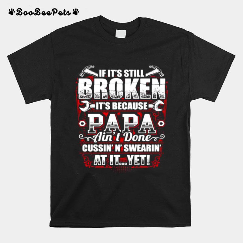 If Its Still Broken Its Because Papa Aint Done Cussinn Swearin At It Yet T-Shirt