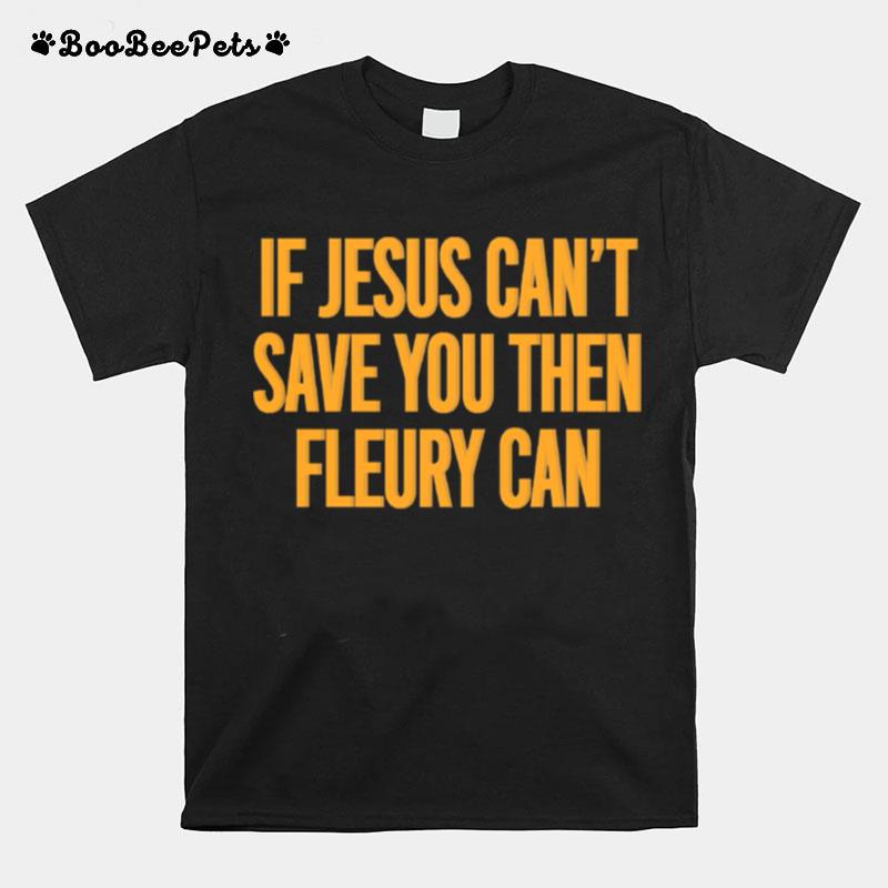 If Jesus Cant Save You Then Fleury Can T-Shirt