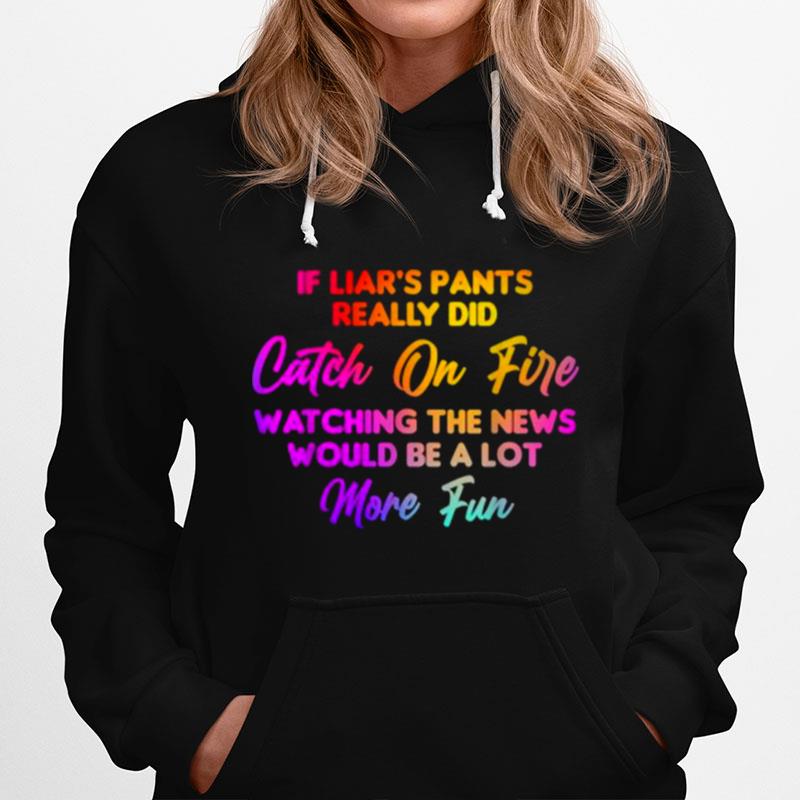 If Liars Pants Really Did Catch On Fire Watching The News Would Be A Lot More Fun Hoodie