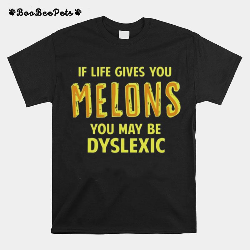 If Life Gives You Melons You May Be Dyslexic T-Shirt