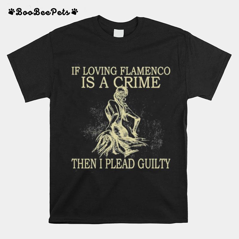 If Loving Flamenco Is A Crime Then I Plead Guilty T-Shirt