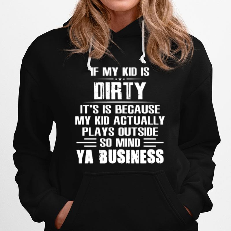 If My Kid Is Dirty Its Is Because My Kid Actually Plays Outside So Mind Ya Business Hoodie