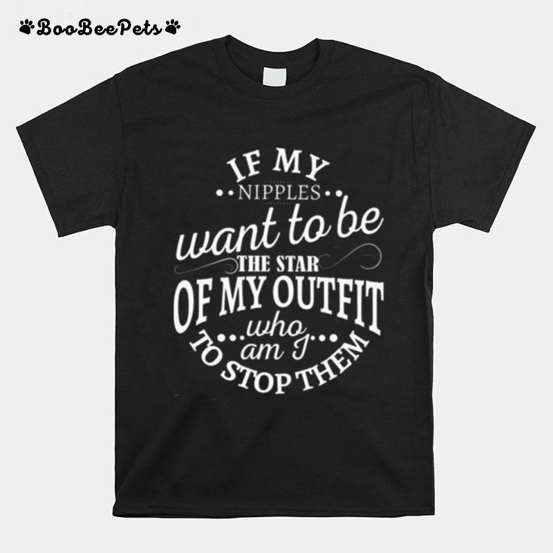 If My Nipples Want To Be The Star Of My Outfit Who Am I To Stop Them 2022 T-Shirt