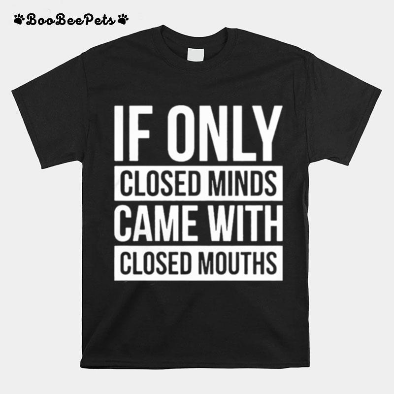 If Only Closed Minds Came With Closed Mouths T-Shirt