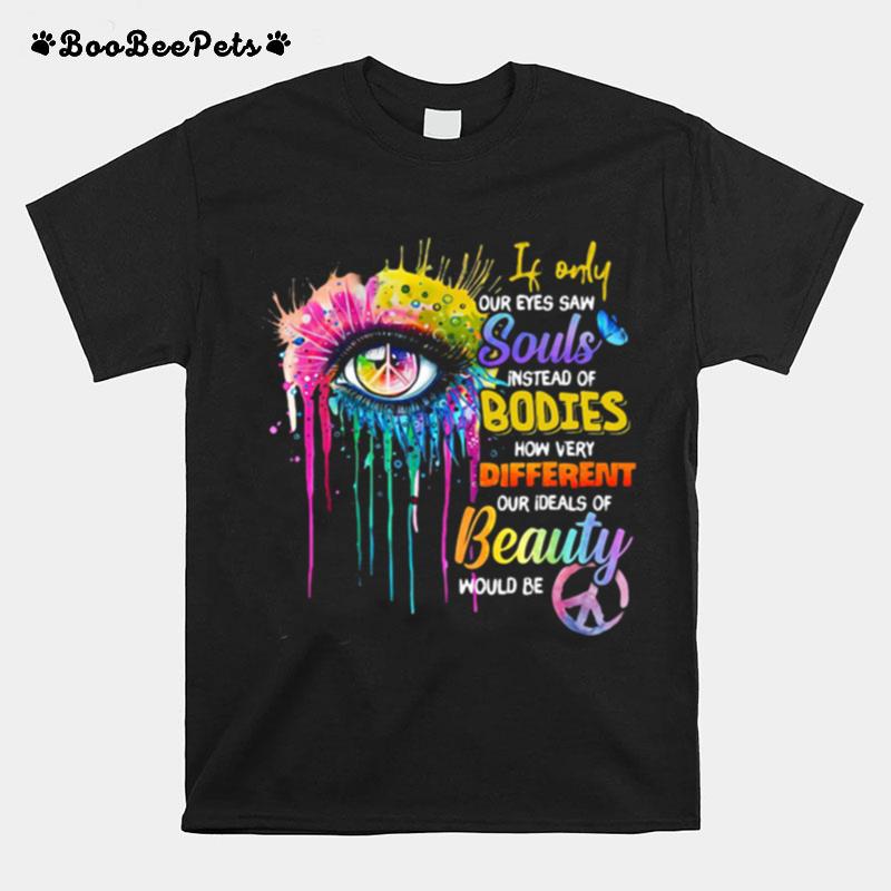 If Only Our Eyes Saw Souls Instead Of Bodies How Very Different Our Ideals Of Beauty Would Be Bright Eyes T-Shirt