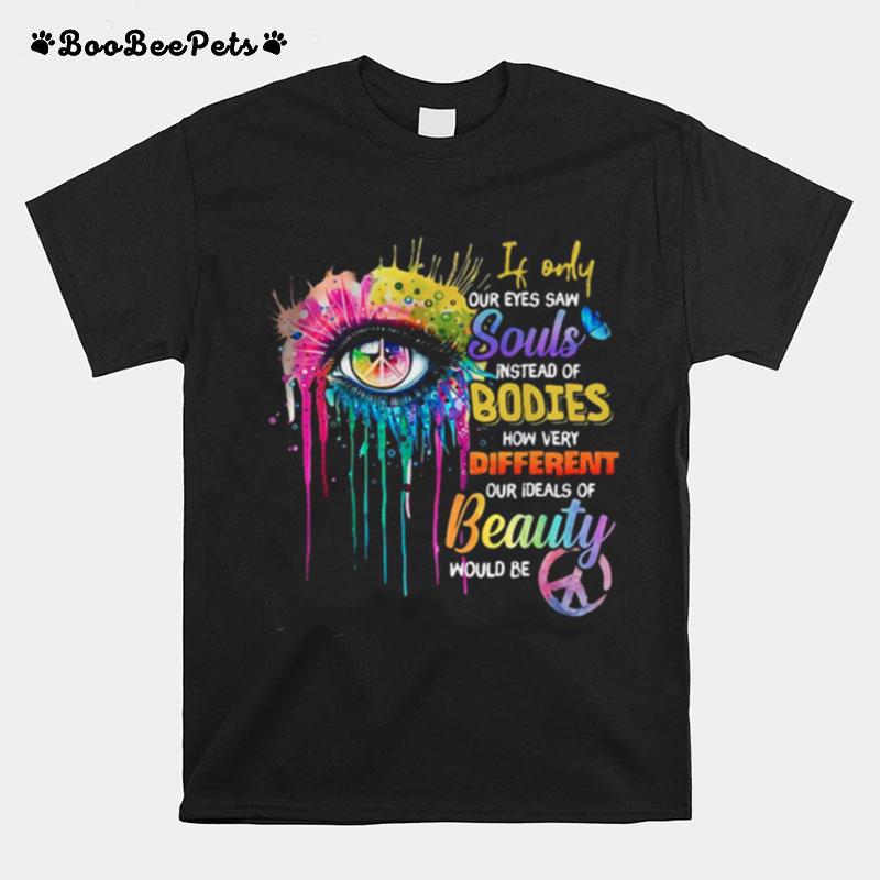 If Only Our Eyes Saw Souls Instead Of Bodies How Very Different Our Ideals Of Beauty Would Be T-Shirt