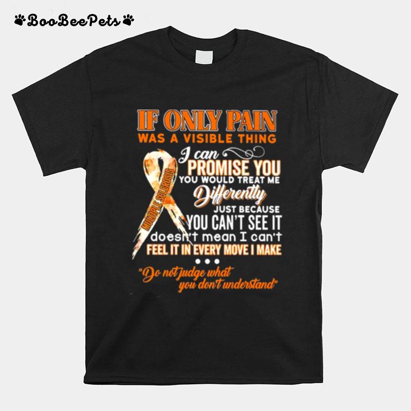 If Only Pain Was A Visible Thing I Can Promise You Would Treat Me Differently T-Shirt