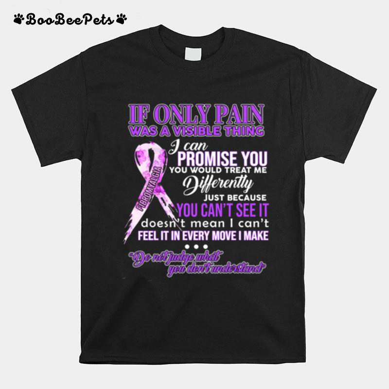 If Only Pain Was A Visible Thing I Can Promise You You Would Treat Me Differently T-Shirt