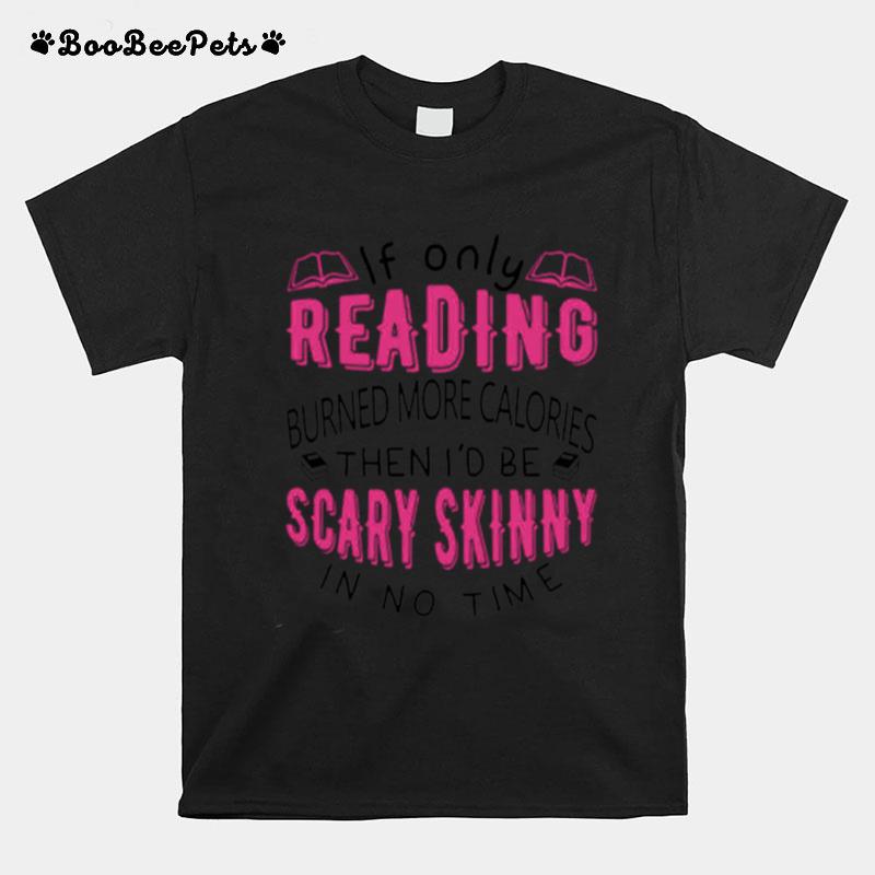 If Only Reading Burned More Calories Then Id Be Scary Skinny In No Time T-Shirt