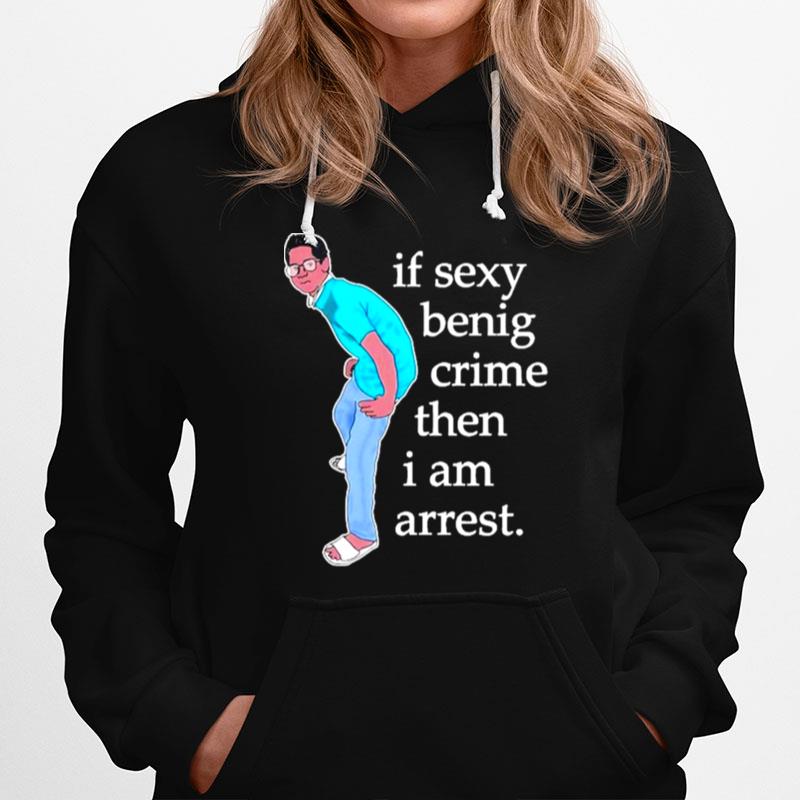 If Sexy Benig Crime Then I Am Arrest Hoodie