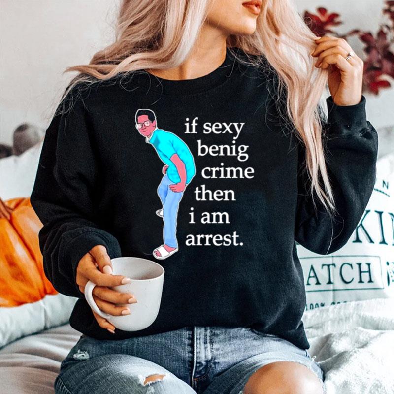 If Sexy Benig Crime Then I Am Arrest Sweater