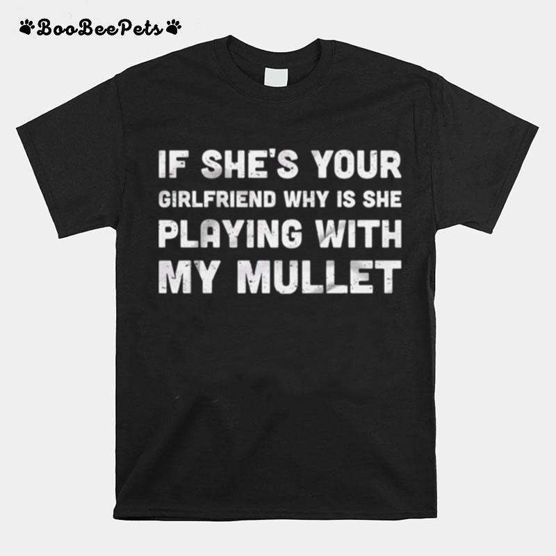 If Shes Your Girlfriend Why Is She Playing With My Mullet T-Shirt