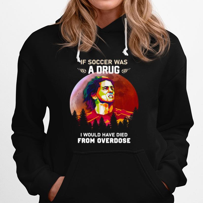 If Soccer Was A Drug I Would Have Died From Overdose Vintage Hoodie