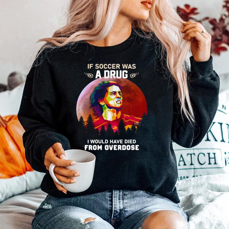 If Soccer Was A Drug I Would Have Died From Overdose Vintage Sweater
