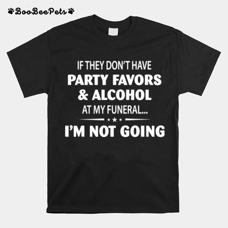 If They Dont Have Party Favors Alcohol At My Funeral T-Shirt