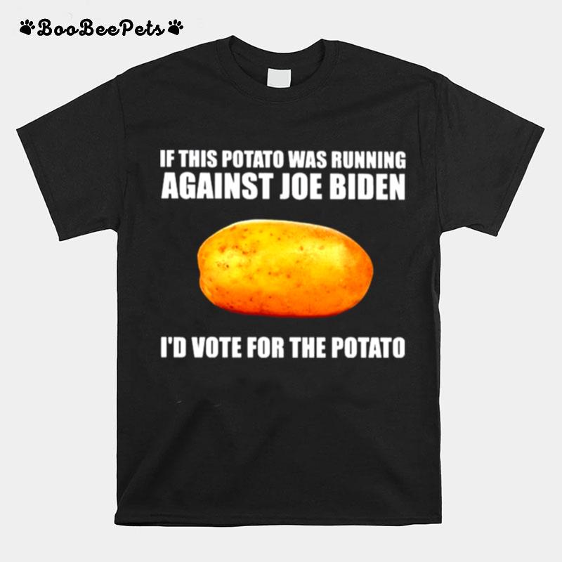 If This Potato Was Running Against Joe Biden Id Vote For The Potato T-Shirt