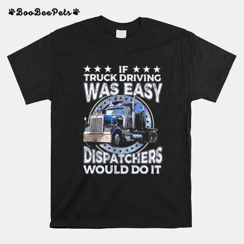 If Truck Driving Was Easy Disatchers Would Do It T-Shirt