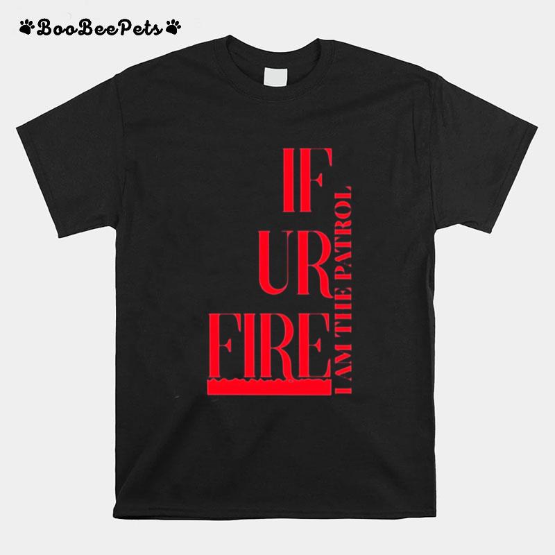 If Ur Fire And The Patrol T-Shirt