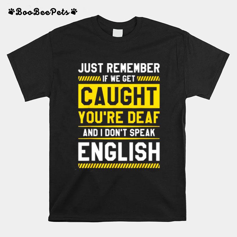 If We Get Caught Youre Deaf And I Dont Speak English T-Shirt