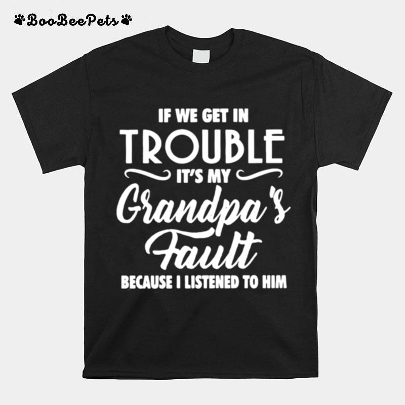 If We Get In Trouble Its My Grandpas Fault Because I Listened To Him T-Shirt
