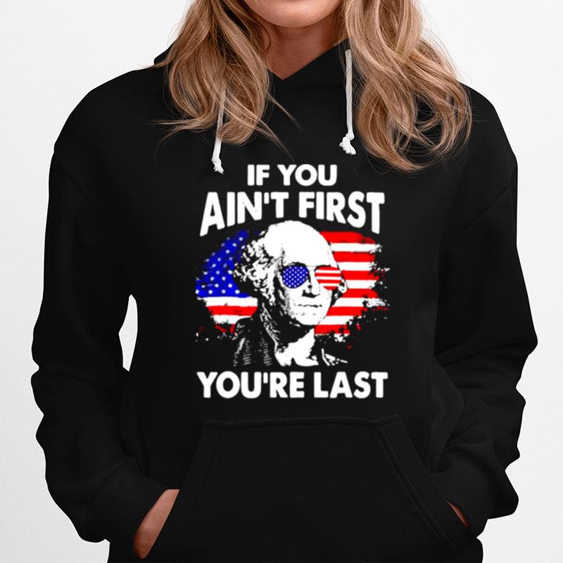 If You Aint First Youre Last George Washington Funny 4Th Of July Hoodie