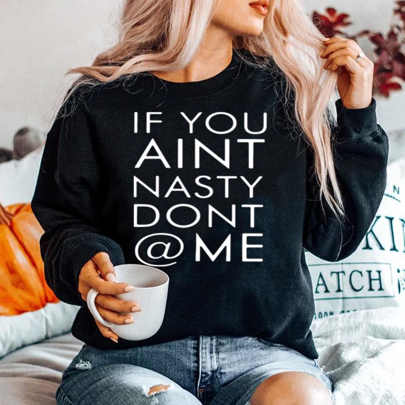 If You Aint Nasty Dont At Me Sweater