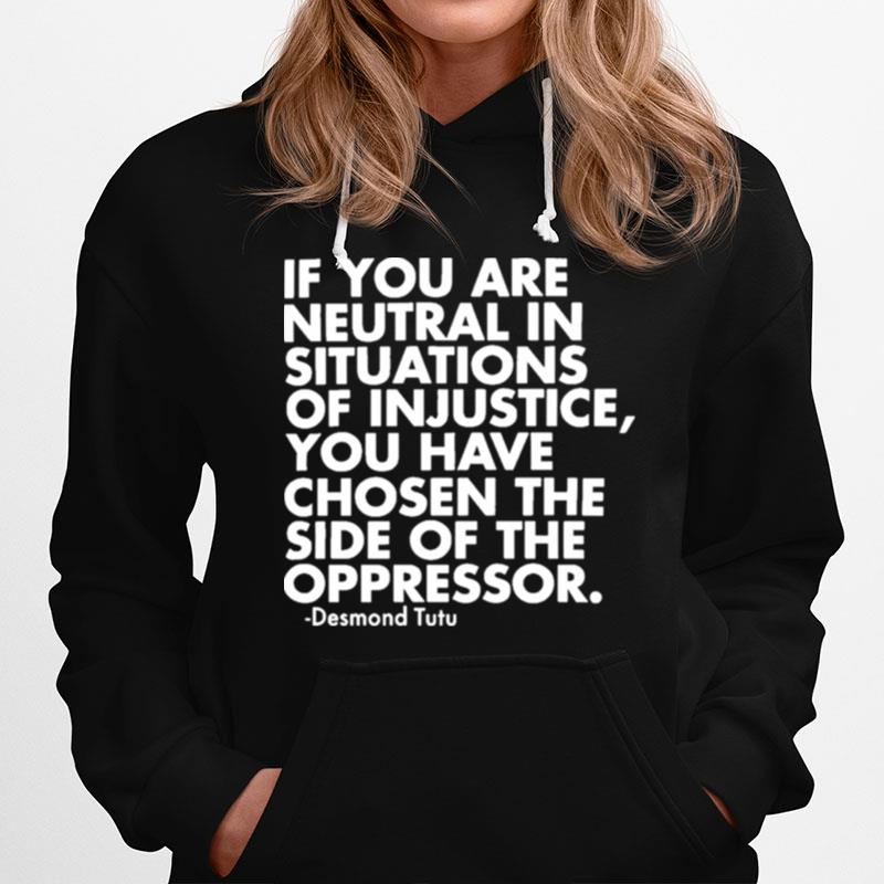 If You Are Neutral In Situations Of Injustice You Have Chosen The Side Of The Oppressor Hoodie