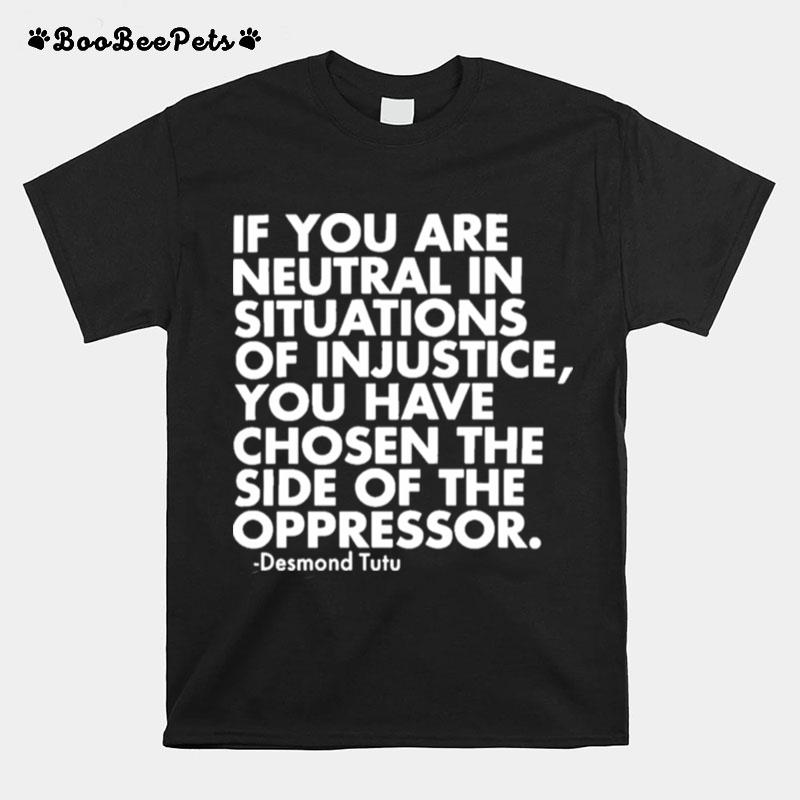 If You Are Neutral In Situations Of Injustice You Have Chosen The Side Of The Oppressor T-Shirt