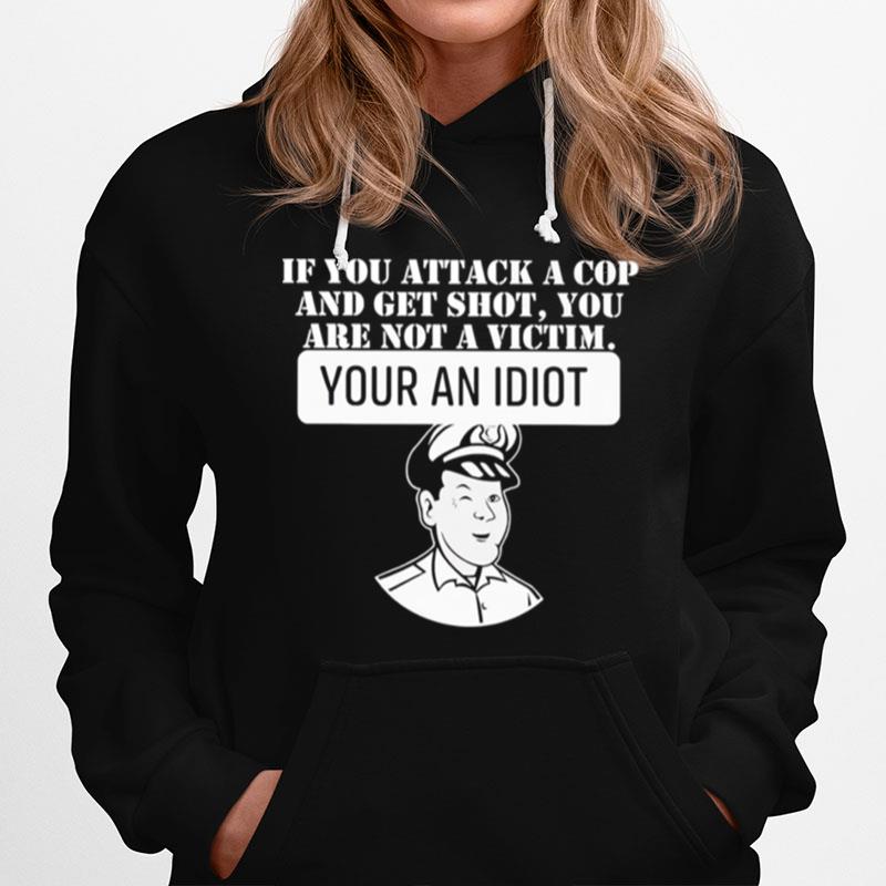 If You Attack A Cop And Get Shot You Are Not A Victim Your An Idiot Hoodie
