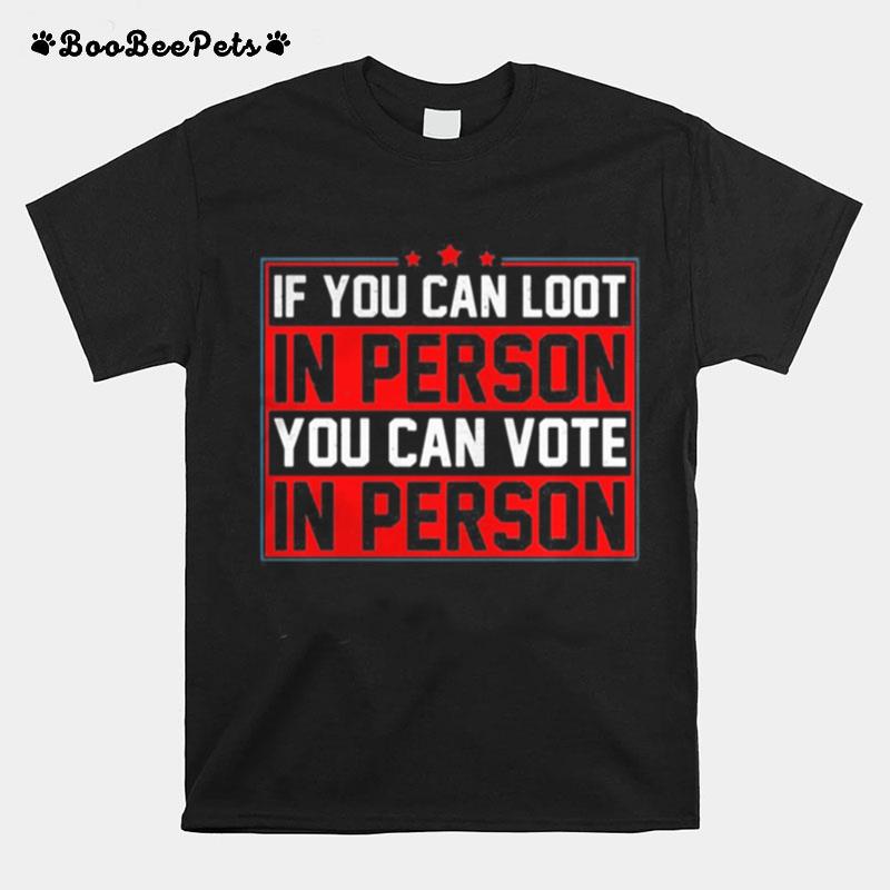 If You Can Loot In Person You Can Vote In Person T-Shirt