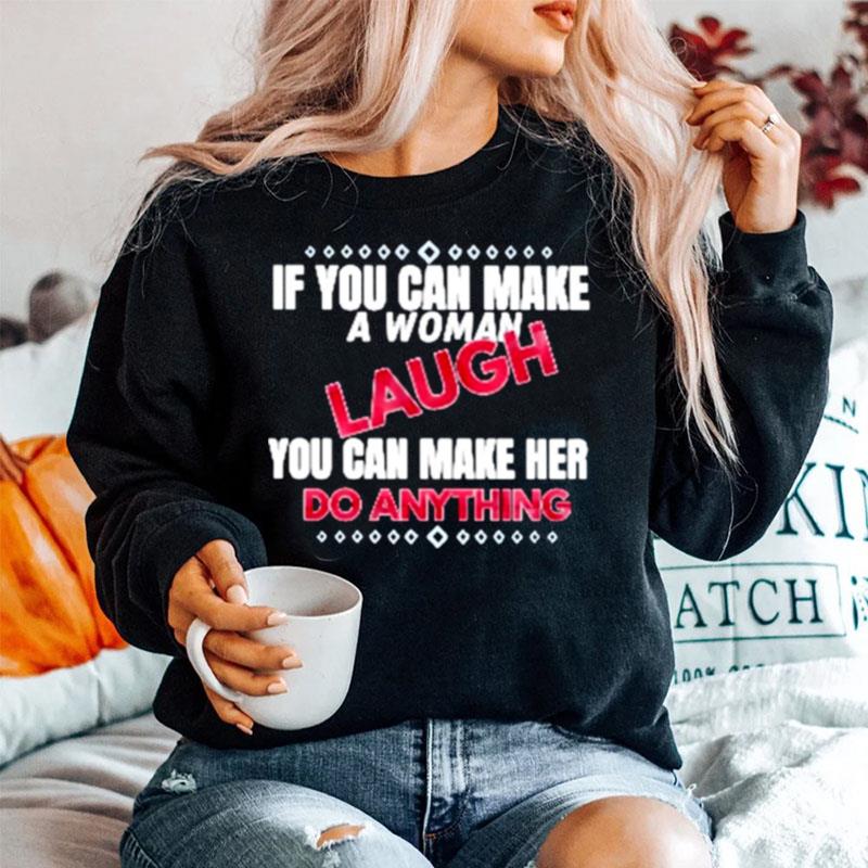 If You Can Make A Woman Laugh You Can Make Her Do Anything Sweater