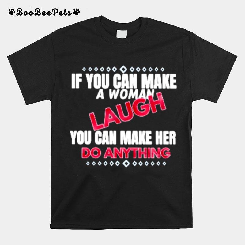 If You Can Make A Woman Laugh You Can Make Her Do Anything T-Shirt