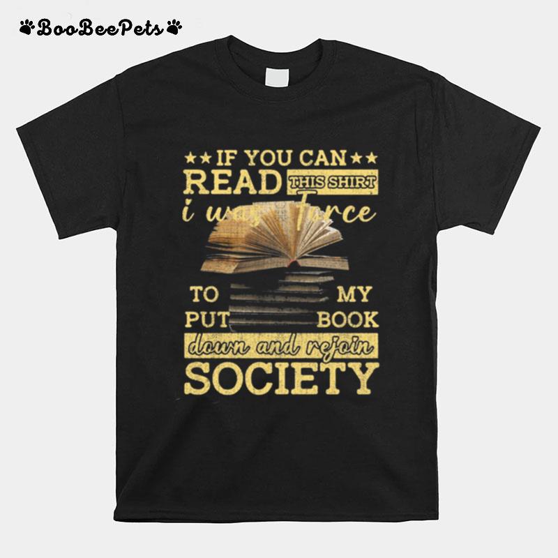 If You Can Read This I Was Force To Put My Book Down And Rejoin Society T-Shirt