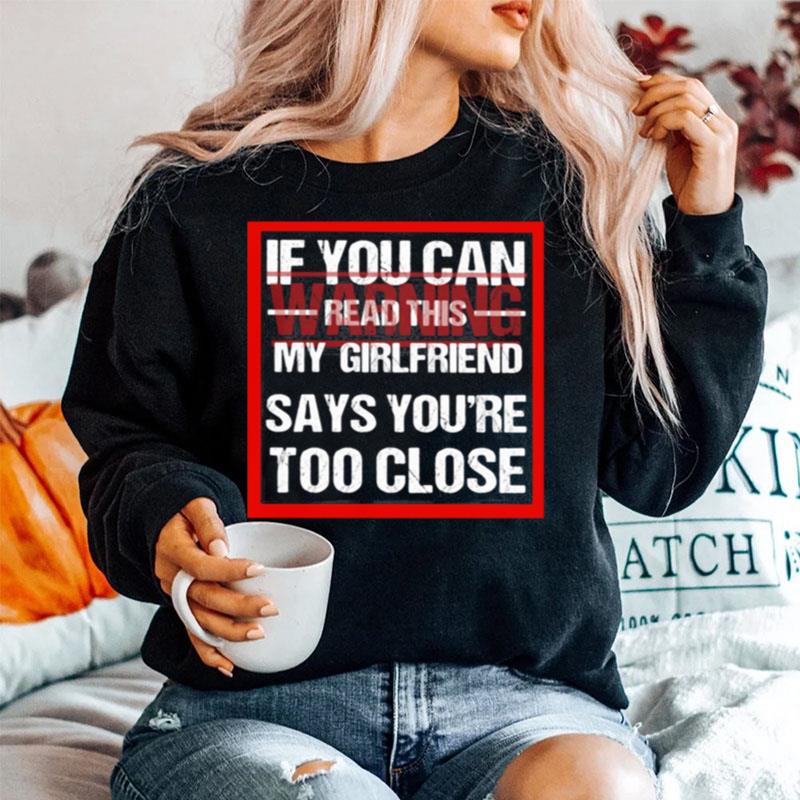If You Can Read This My Girlfriend Say Youre Too Close Warning Sweater