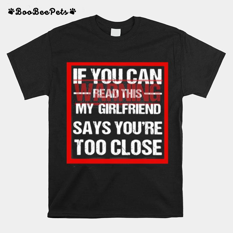 If You Can Read This My Girlfriend Say Youre Too Close Warning T-Shirt