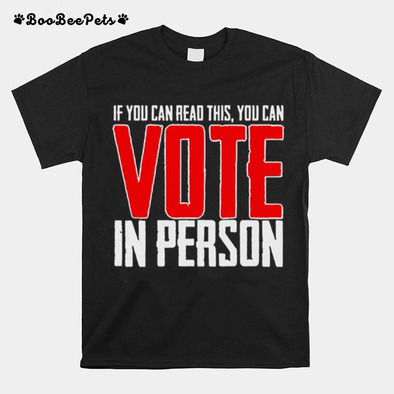 If You Can Read This You Can Vote In Person T-Shirt