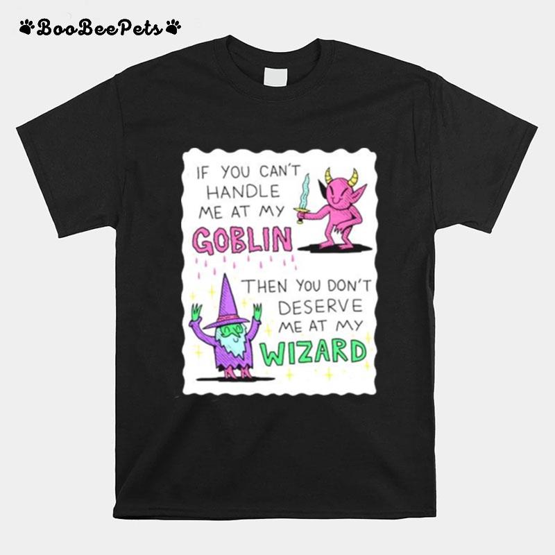 If You Cant Handle Me At My Goblin Then You Dont Deserve Me At My Wizard T-Shirt