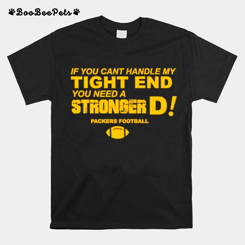 If You Cant Handle My Tight End You Need A Stronger D Green Bay Packers Football T-Shirt