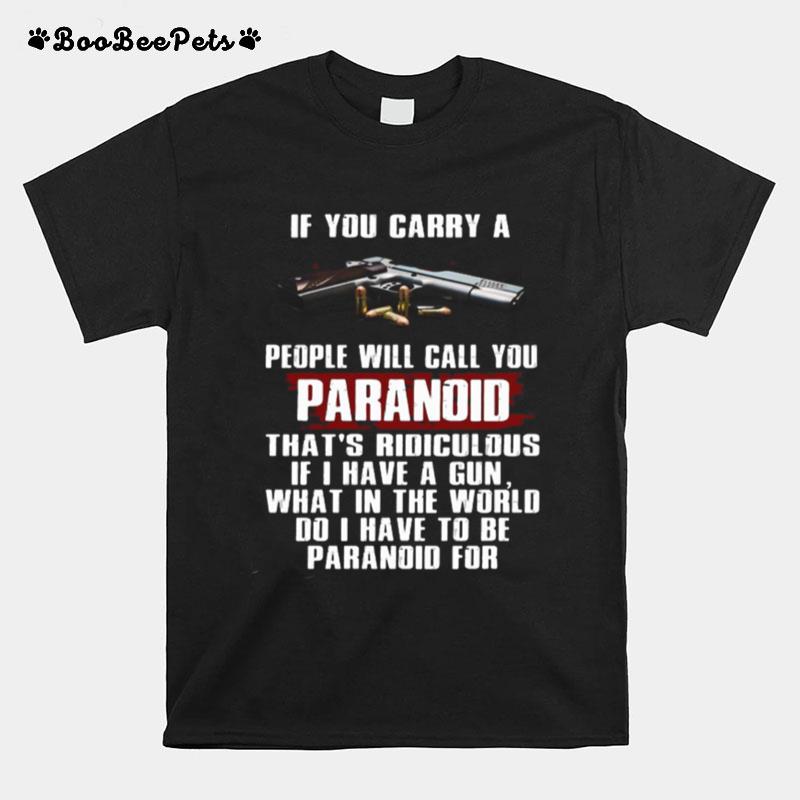 If You Carry A People Will Call You Paranoid Thats Ridiculous Pistol T-Shirt