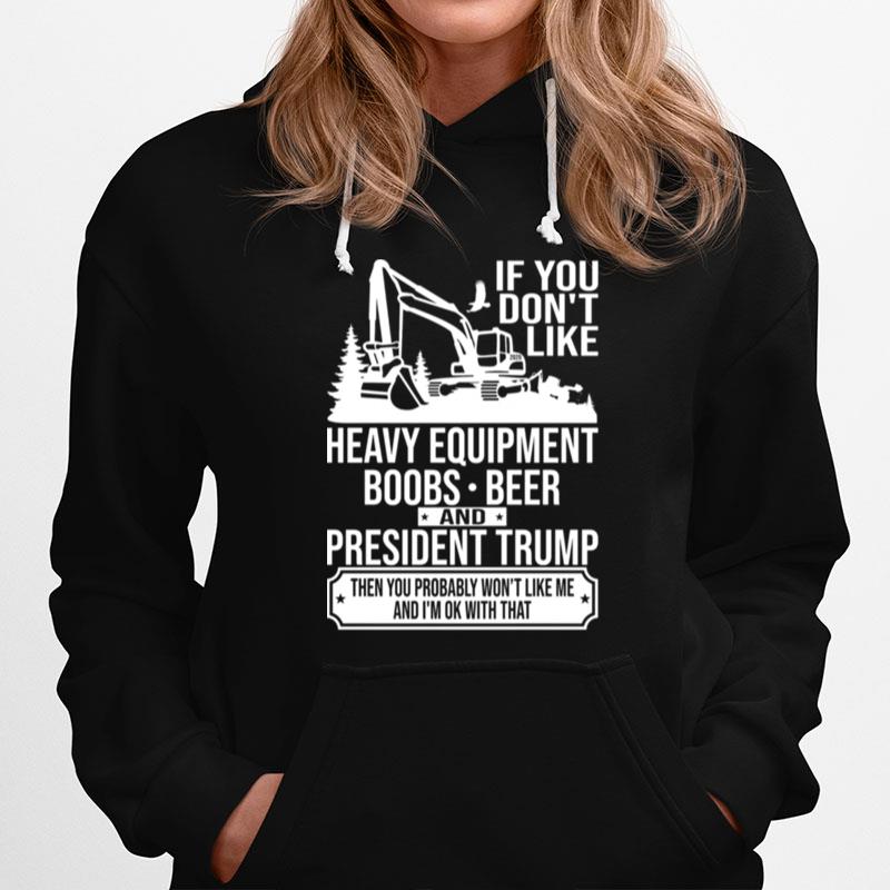 If You Don%E2%80%99T Like Heavy Equipment Boobs Beer And President Trump Then You Probably Won%E2%80%99T Like Me And I%E2%80%99M Ok With That Hoodie