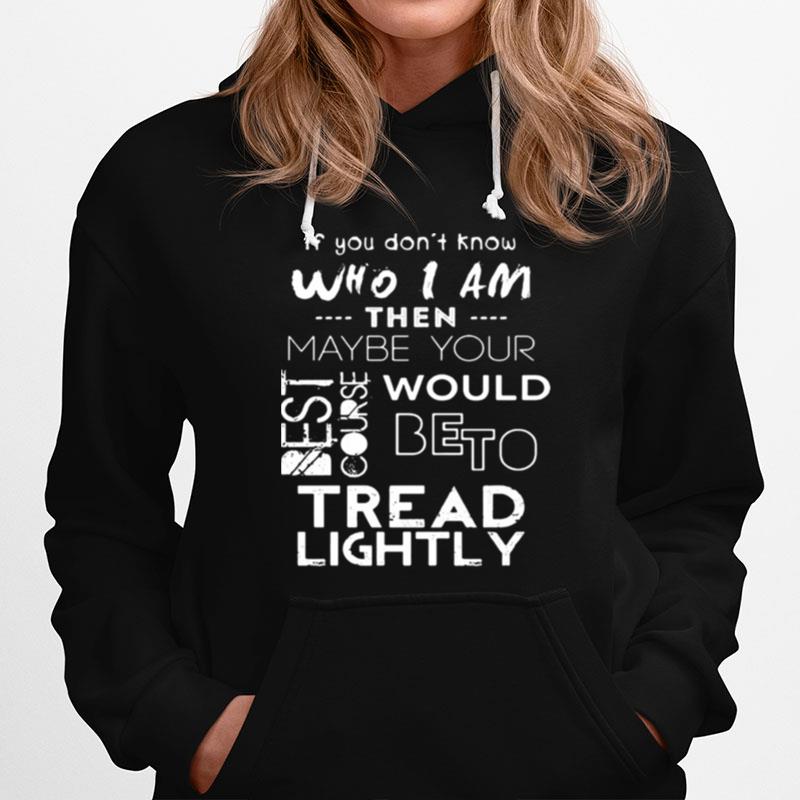 If You Dont Know Who I Am Then Maybe Your Best Course Would Be To Tread Lightly Hoodie