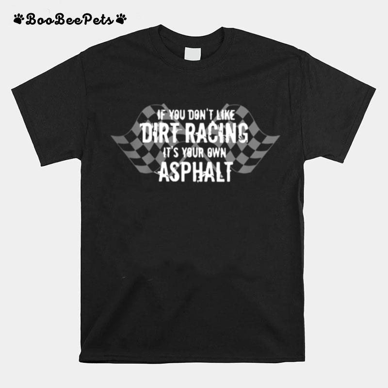 If You Dont Like Dirt Racing Its Your Own Asphalt T-Shirt