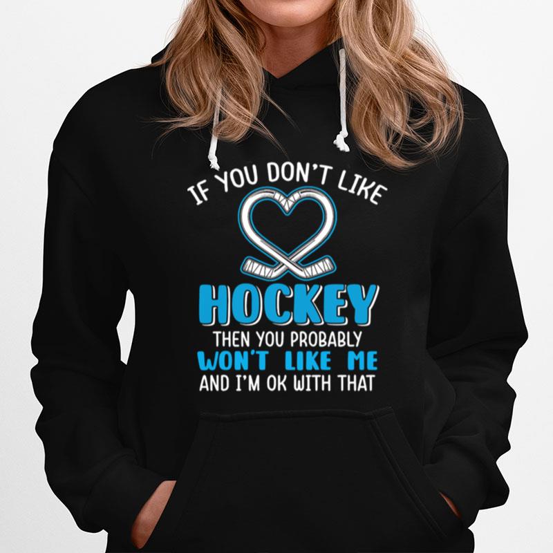 If You Dont Like Hockey Then You Probably Wont Like Me And Im Ok With That Hoodie
